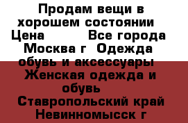 Продам вещи в хорошем состоянии › Цена ­ 500 - Все города, Москва г. Одежда, обувь и аксессуары » Женская одежда и обувь   . Ставропольский край,Невинномысск г.